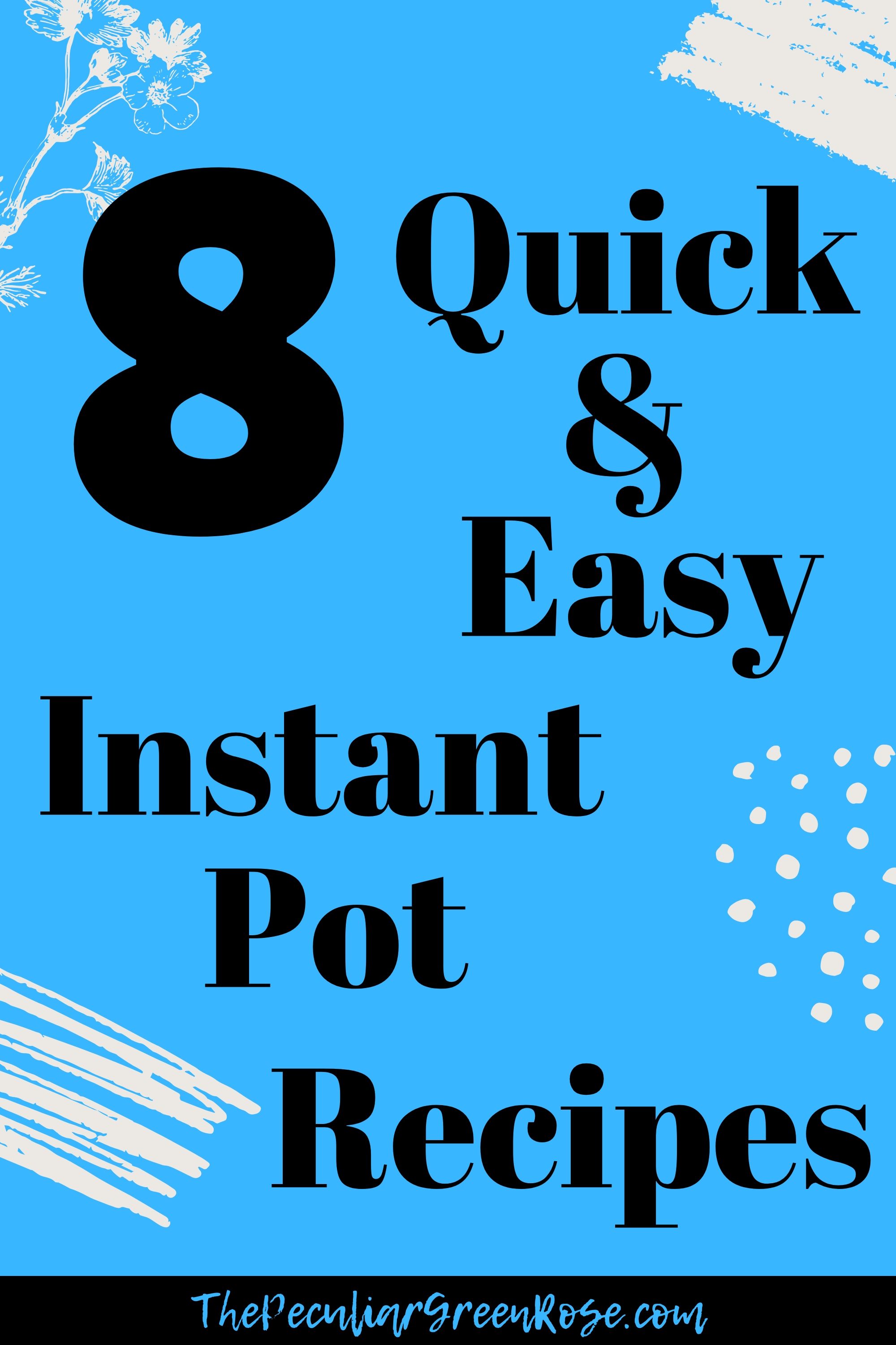 8 Quick and Easy Instant Pot Recipes - The Peculiar Green Rose